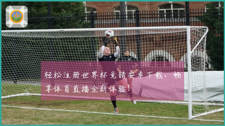 轻松注册世界杯竞猜安卓下载，畅享体育直播全新体验！