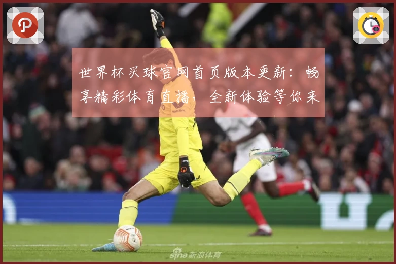 世界杯买球官网首页版本更新：畅享精彩体育直播，全新体验等你来！
