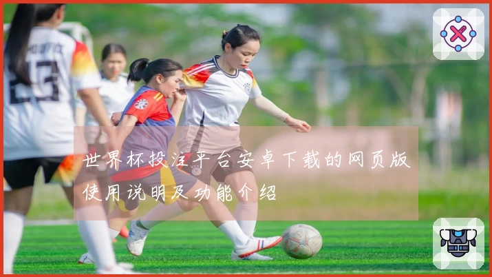 世界杯投注平台安卓下载的网页版使用说明及功能介绍
