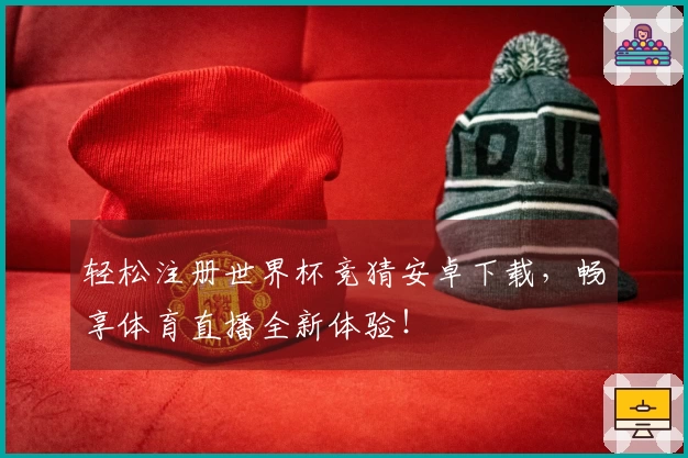 轻松注册世界杯竞猜安卓下载，畅享体育直播全新体验！