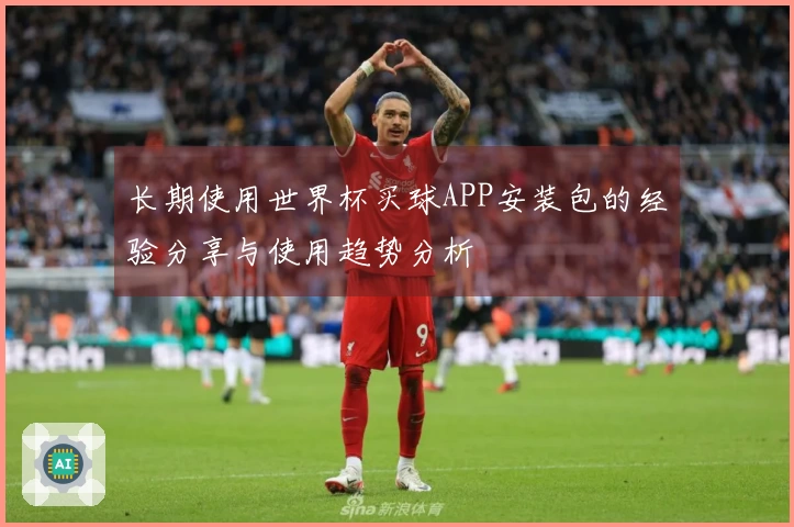 长期使用世界杯买球APP安装包的经验分享与使用趋势分析
