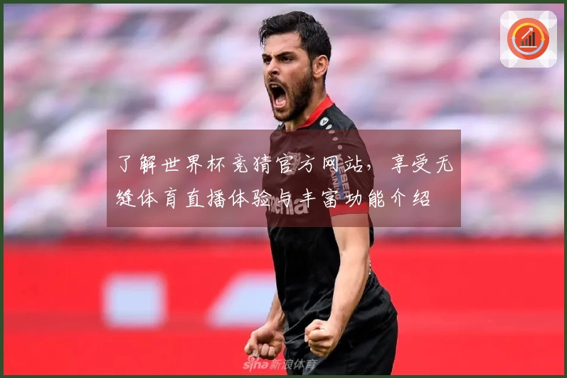 了解世界杯竞猜官方网站，享受无缝体育直播体验与丰富功能介绍